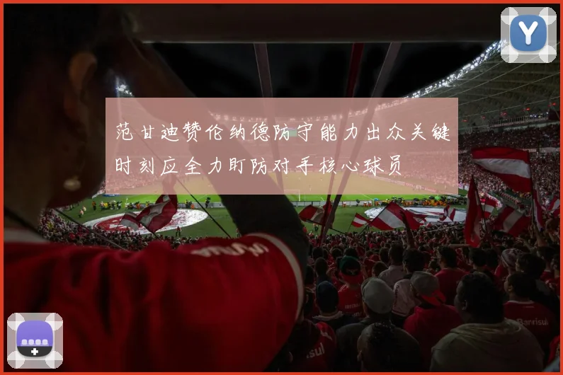 范甘迪赞伦纳德防守能力出众关键时刻应全力盯防对手核心球员