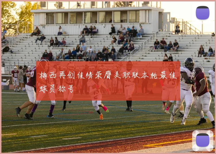 梅西再创佳绩荣膺美职联本轮最佳球员称号