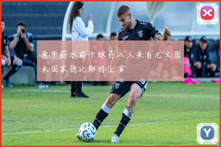 意甲薪水前十球员八人来自尤文国米国家德比即将上演