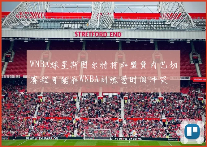 WNBA球星斯图尔特将加盟费内巴切赛程可能和WNBA训练营时间冲突
