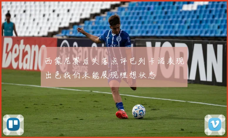 西蒙尼赛后失落点评巴列卡诺表现出色我们未能展现理想状态