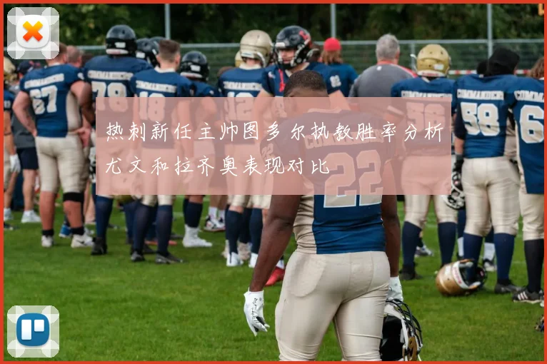 热刺新任主帅图多尔执教胜率分析尤文和拉齐奥表现对比