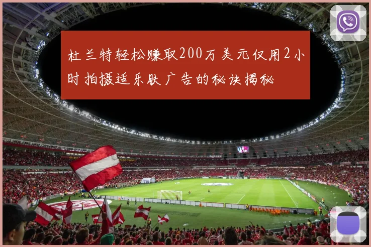 杜兰特轻松赚取200万美元仅用2小时拍摄适乐肤广告的秘诀揭秘