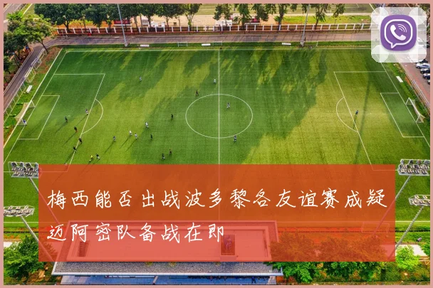梅西能否出战波多黎各友谊赛成疑迈阿密队备战在即