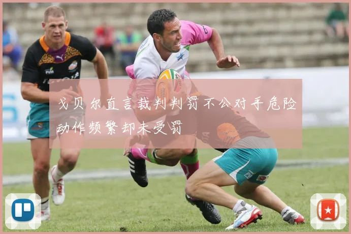 戈贝尔直言裁判判罚不公对手危险动作频繁却未受罚