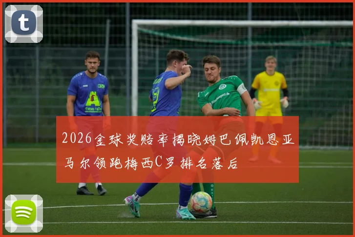 2026金球奖赔率揭晓姆巴佩凯恩亚马尔领跑梅西C罗排名落后