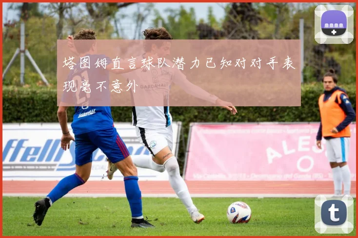 塔图姆直言球队潜力已知对对手表现毫不意外