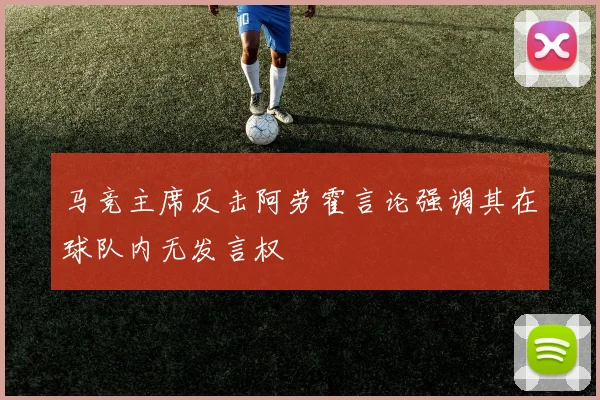 马竞主席反击阿劳霍言论强调其在球队内无发言权